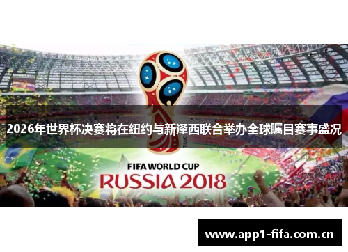 2026年世界杯决赛将在纽约与新泽西联合举办全球瞩目赛事盛况 2026年世界杯决赛将在纽约与新泽西联合举办全球瞩目赛事盛况