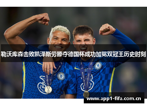 勒沃库森击败凯泽斯劳滕夺德国杯成功加冕双冠王历史时刻