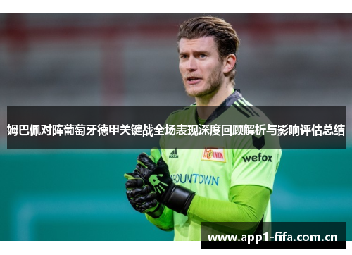 姆巴佩对阵葡萄牙德甲关键战全场表现深度回顾解析与影响评估总结 姆巴佩对阵葡萄牙德甲关键战全场表现深度回顾解析与影响评估总结